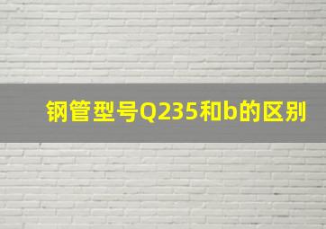 钢管型号Q235和b的区别