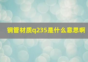 钢管材质q235是什么意思啊