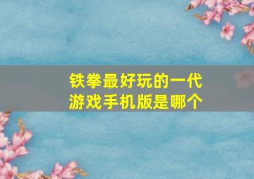 铁拳最好玩的一代游戏手机版是哪个