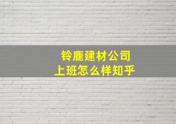 铃鹿建材公司上班怎么样知乎