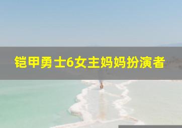 铠甲勇士6女主妈妈扮演者