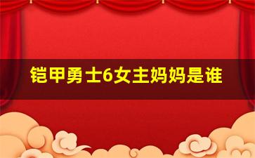 铠甲勇士6女主妈妈是谁