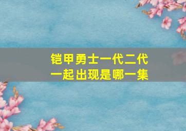 铠甲勇士一代二代一起出现是哪一集