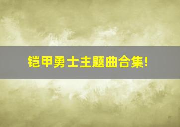 铠甲勇士主题曲合集!