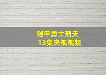 铠甲勇士刑天13集央视视频