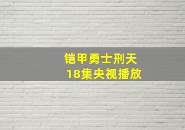 铠甲勇士刑天18集央视播放