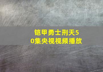 铠甲勇士刑天50集央视视频播放