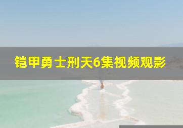 铠甲勇士刑天6集视频观影