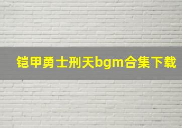 铠甲勇士刑天bgm合集下载