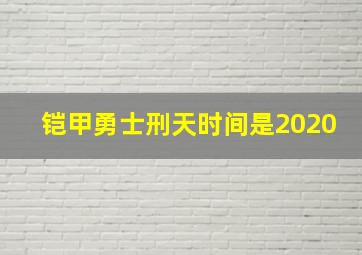 铠甲勇士刑天时间是2020