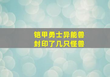 铠甲勇士异能兽封印了几只怪兽