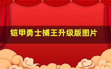 铠甲勇士捕王升级版图片