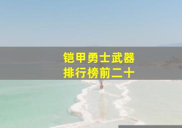 铠甲勇士武器排行榜前二十