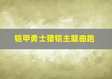 铠甲勇士猎铠主题曲跑