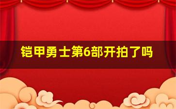 铠甲勇士第6部开拍了吗