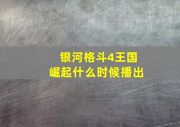 银河格斗4王国崛起什么时候播出