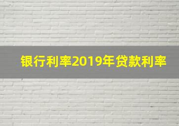 银行利率2019年贷款利率