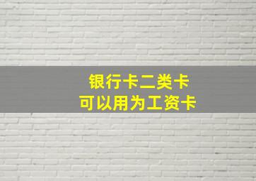 银行卡二类卡可以用为工资卡