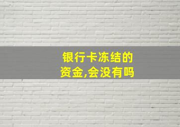 银行卡冻结的资金,会没有吗