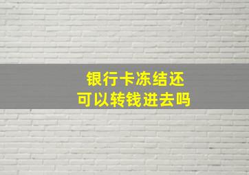 银行卡冻结还可以转钱进去吗