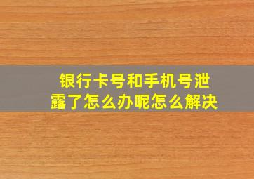 银行卡号和手机号泄露了怎么办呢怎么解决