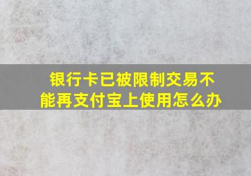 银行卡已被限制交易不能再支付宝上使用怎么办