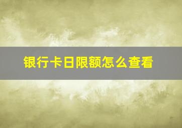 银行卡日限额怎么查看