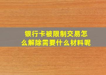 银行卡被限制交易怎么解除需要什么材料呢