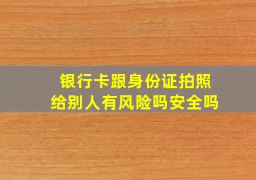 银行卡跟身份证拍照给别人有风险吗安全吗