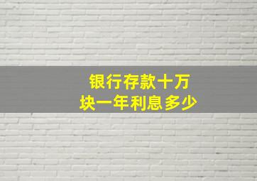 银行存款十万块一年利息多少