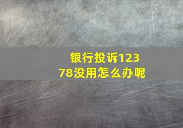 银行投诉12378没用怎么办呢