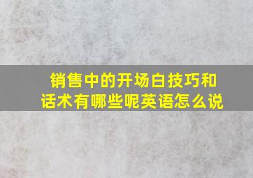 销售中的开场白技巧和话术有哪些呢英语怎么说