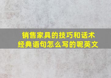 销售家具的技巧和话术经典语句怎么写的呢英文