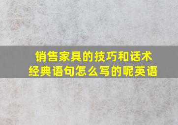 销售家具的技巧和话术经典语句怎么写的呢英语