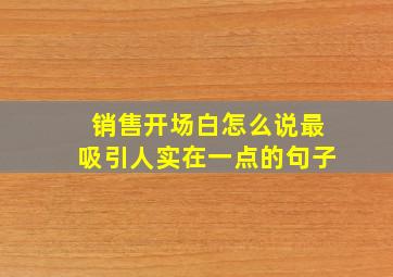 销售开场白怎么说最吸引人实在一点的句子