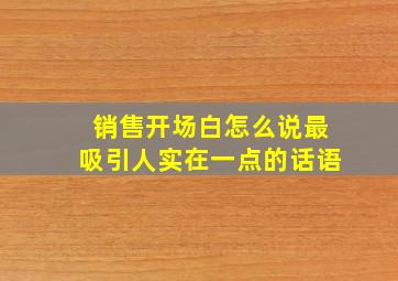 销售开场白怎么说最吸引人实在一点的话语