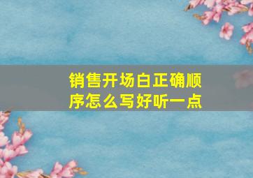 销售开场白正确顺序怎么写好听一点