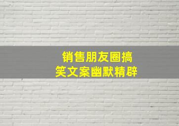 销售朋友圈搞笑文案幽默精辟