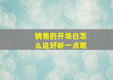 销售的开场白怎么说好听一点呢