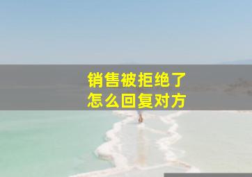 销售被拒绝了怎么回复对方