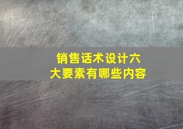 销售话术设计六大要素有哪些内容