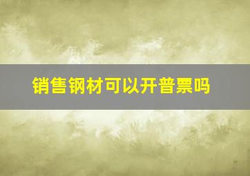 销售钢材可以开普票吗