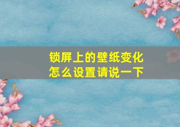 锁屏上的壁纸变化怎么设置请说一下