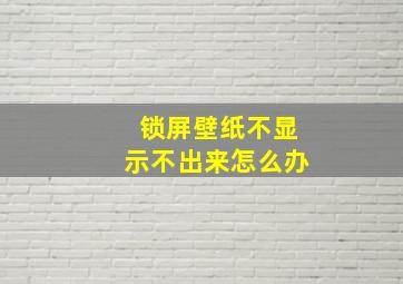 锁屏壁纸不显示不出来怎么办