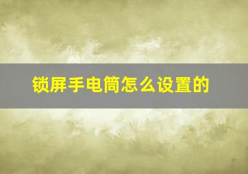 锁屏手电筒怎么设置的