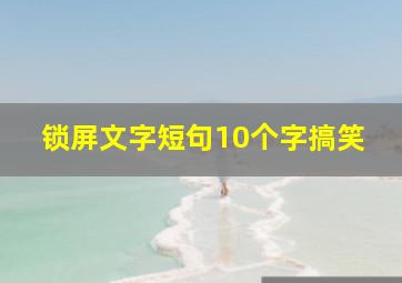 锁屏文字短句10个字搞笑