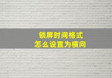 锁屏时间格式怎么设置为横向