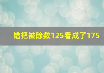 错把被除数125看成了175