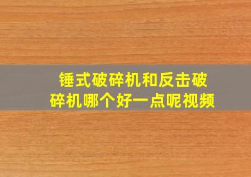 锤式破碎机和反击破碎机哪个好一点呢视频