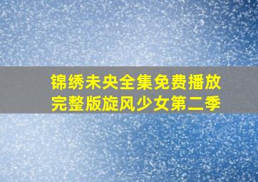 锦绣未央全集免费播放完整版旋风少女第二季